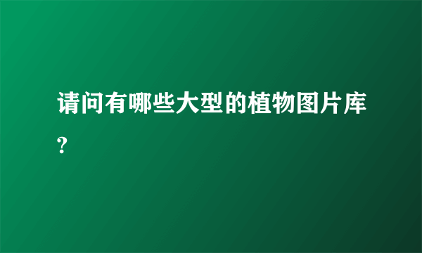 请问有哪些大型的植物图片库?