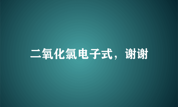 二氧化氯电子式，谢谢