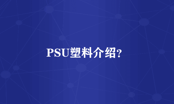 PSU塑料介绍？