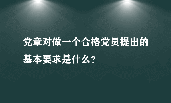 党章对做一个合格党员提出的基本要求是什么？