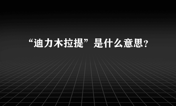 “迪力木拉提”是什么意思？