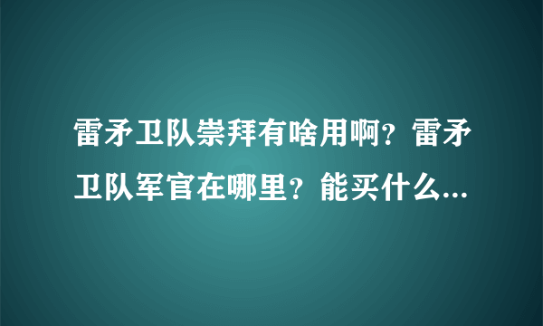 雷矛卫队崇拜有啥用啊？雷矛卫队军官在哪里？能买什么？比如衣服徽章什么的