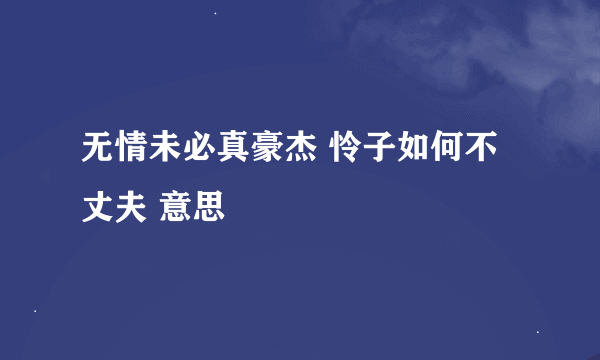 无情未必真豪杰 怜子如何不丈夫 意思