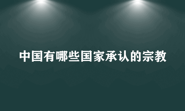 中国有哪些国家承认的宗教