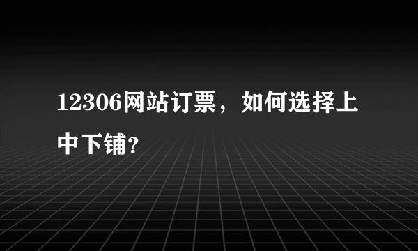 12306网站订票，如何选择上中下铺？