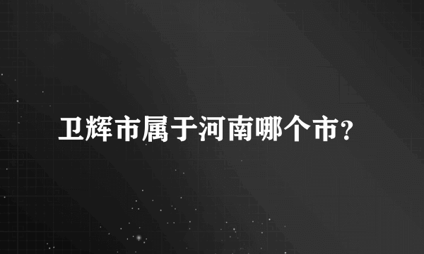 卫辉市属于河南哪个市？