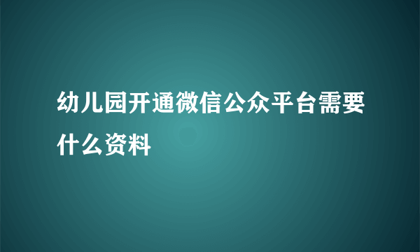 幼儿园开通微信公众平台需要什么资料