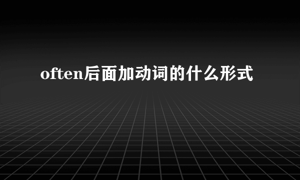 often后面加动词的什么形式