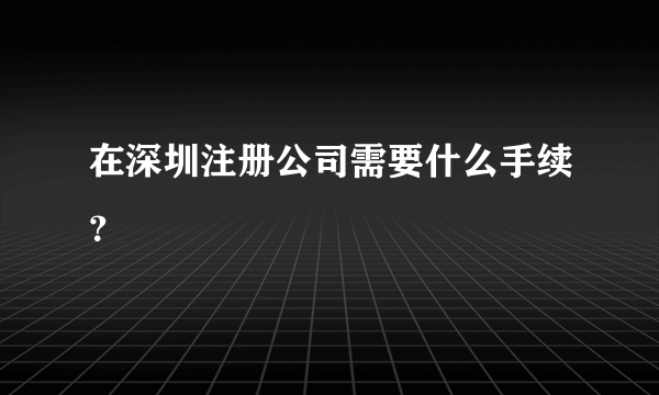 在深圳注册公司需要什么手续？