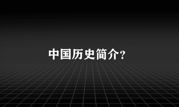 中国历史简介？