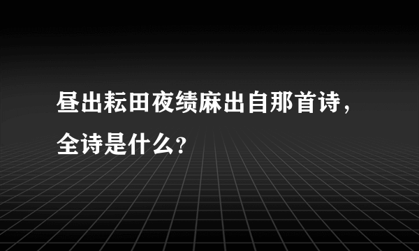 昼出耘田夜绩麻出自那首诗，全诗是什么？