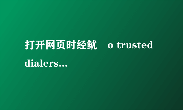 打开网页时经鱿諲o trusted dialers，怎么回事