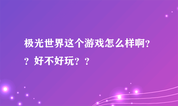 极光世界这个游戏怎么样啊？？好不好玩？？