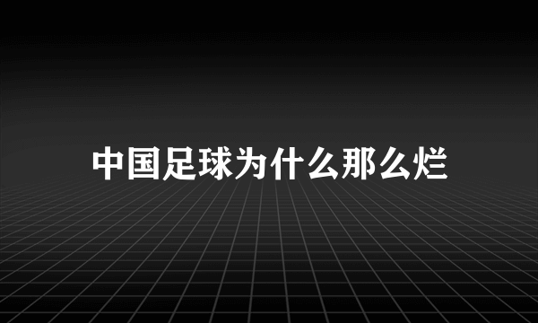 中国足球为什么那么烂