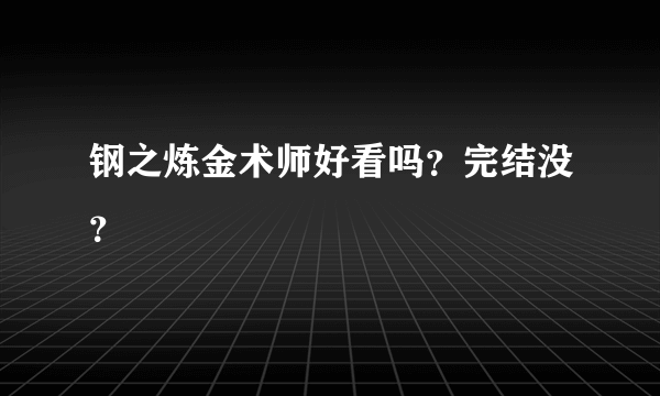 钢之炼金术师好看吗？完结没？