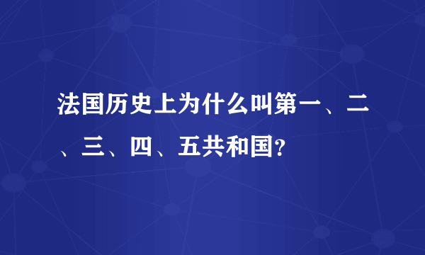 法国历史上为什么叫第一、二、三、四、五共和国？