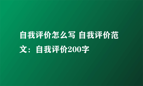 自我评价怎么写 自我评价范文：自我评价200字