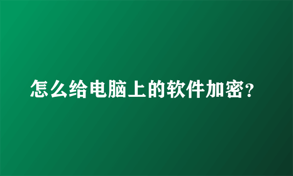 怎么给电脑上的软件加密？