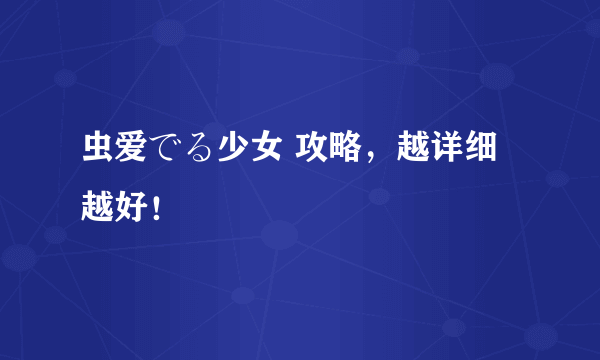 虫爱でる少女 攻略，越详细越好！