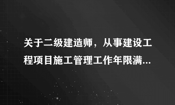 关于二级建造师，从事建设工程项目施工管理工作年限满2年的问题。