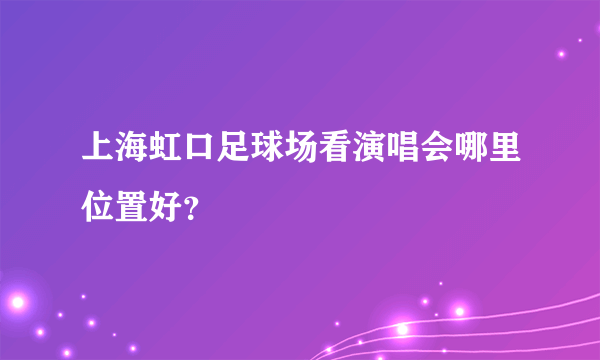 上海虹口足球场看演唱会哪里位置好？