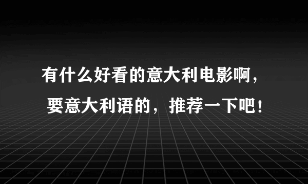 有什么好看的意大利电影啊， 要意大利语的，推荐一下吧！