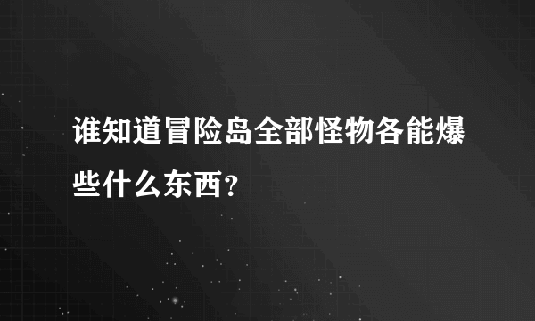 谁知道冒险岛全部怪物各能爆些什么东西？