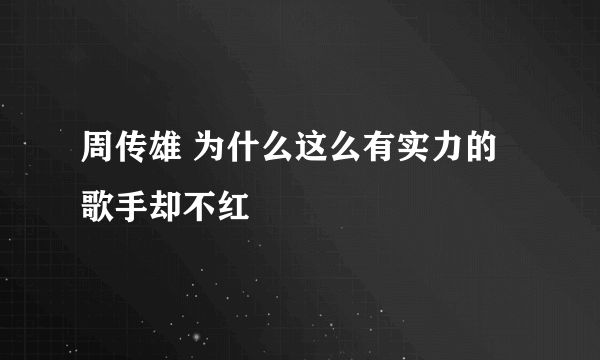 周传雄 为什么这么有实力的歌手却不红