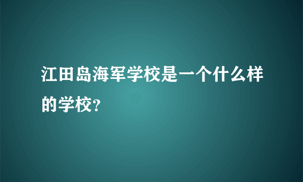 江田岛海军学校是一个什么样的学校？