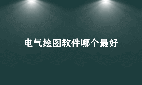 电气绘图软件哪个最好