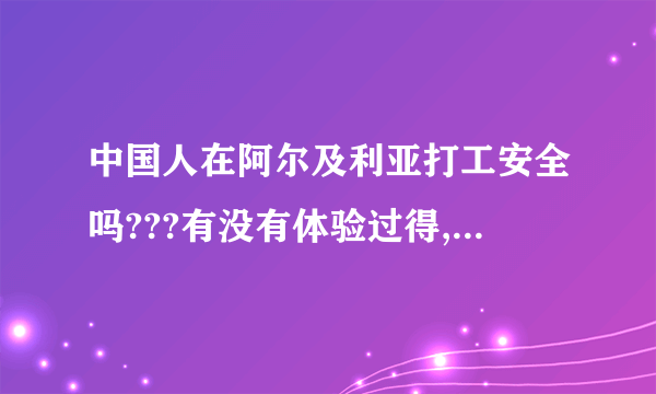 中国人在阿尔及利亚打工安全吗???有没有体验过得,客观一点.