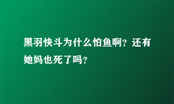 黑羽快斗为什么怕鱼啊？还有她妈也死了吗？