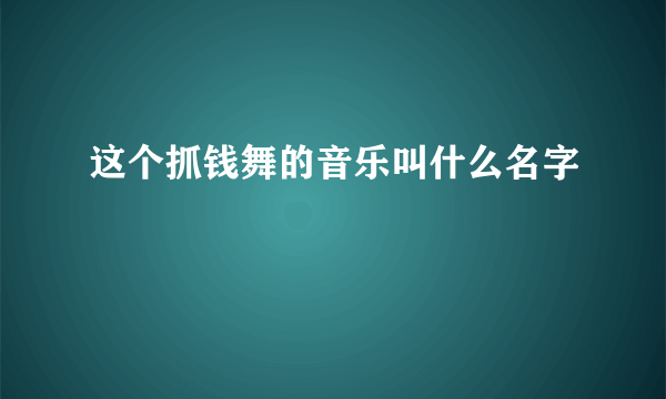 这个抓钱舞的音乐叫什么名字