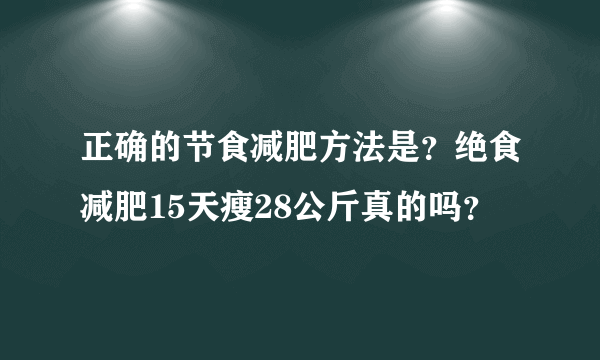 正确的节食减肥方法是？绝食减肥15天瘦28公斤真的吗？