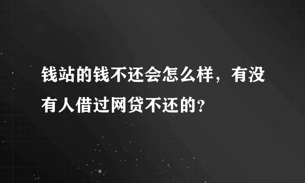 钱站的钱不还会怎么样，有没有人借过网贷不还的？