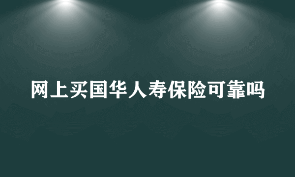 网上买国华人寿保险可靠吗