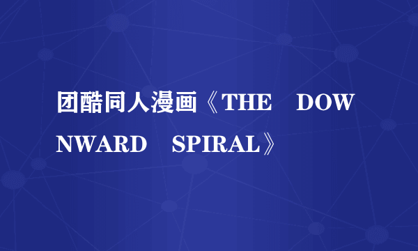 团酷同人漫画《THE DOWNWARD SPIRAL》