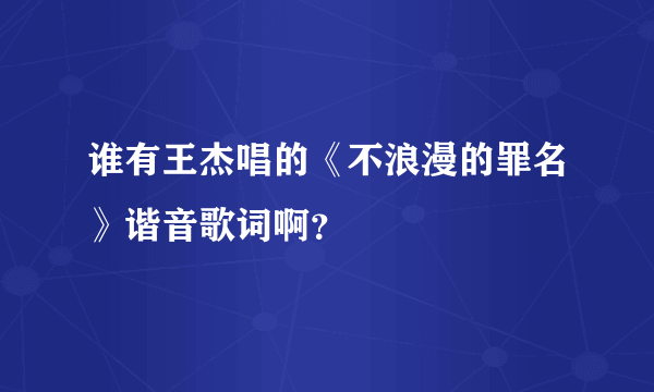 谁有王杰唱的《不浪漫的罪名》谐音歌词啊？