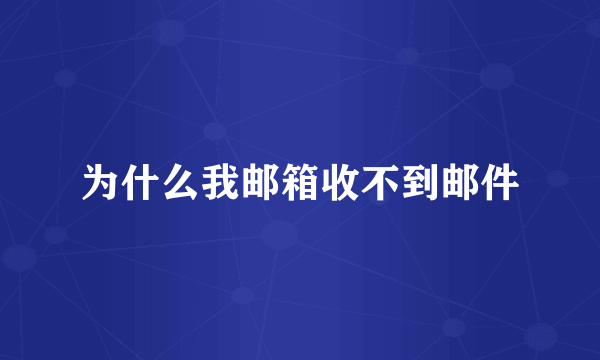 为什么我邮箱收不到邮件