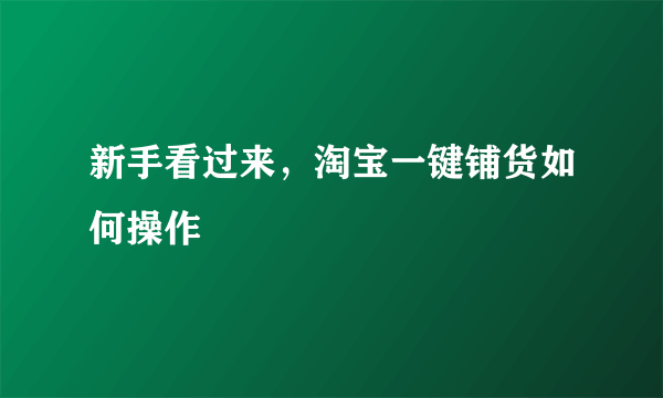 新手看过来，淘宝一键铺货如何操作