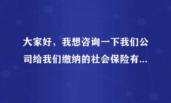 大家好，我想咨询一下我们公司给我们缴纳的社会保险有什么用啊。