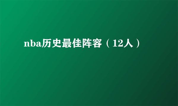 nba历史最佳阵容（12人）