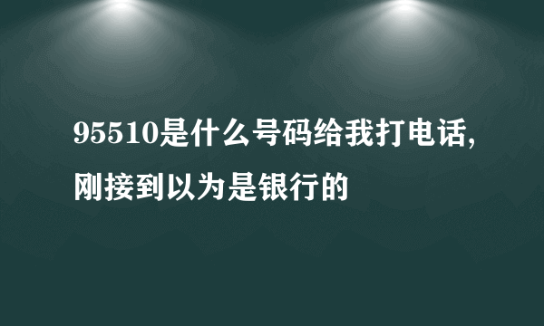 95510是什么号码给我打电话,刚接到以为是银行的