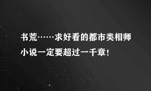 书荒……求好看的都市类相师小说一定要超过一千章！