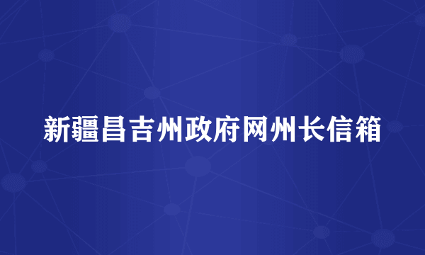 新疆昌吉州政府网州长信箱