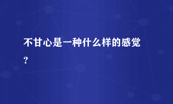 不甘心是一种什么样的感觉 ？