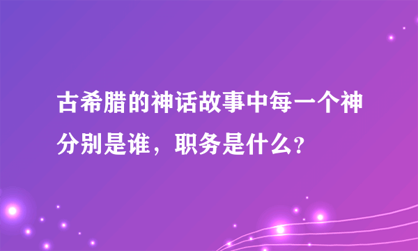 古希腊的神话故事中每一个神分别是谁，职务是什么？