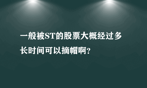 一般被ST的股票大概经过多长时间可以摘帽啊？