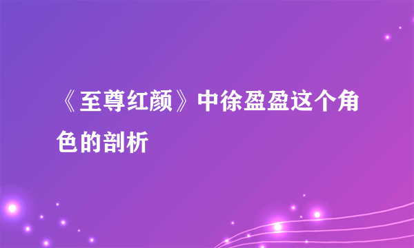 《至尊红颜》中徐盈盈这个角色的剖析