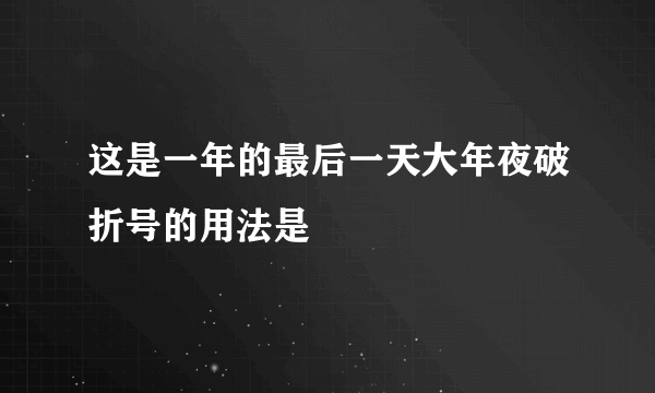 这是一年的最后一天大年夜破折号的用法是